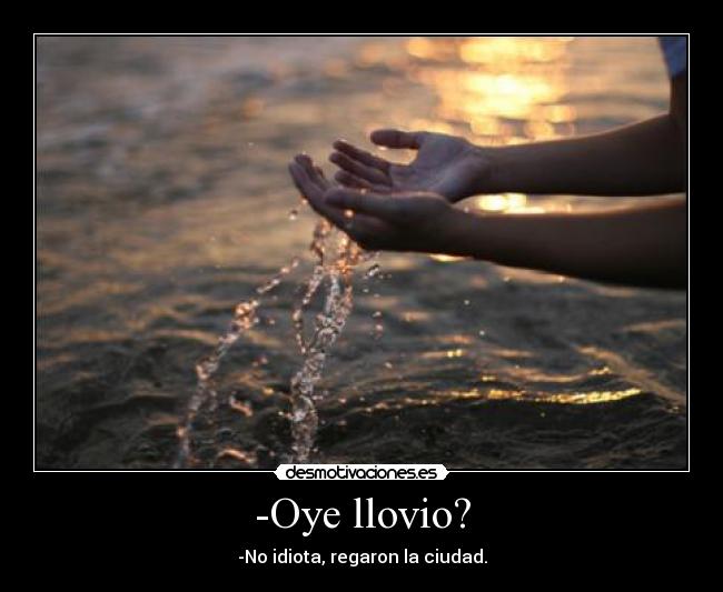 -Oye llovio? -