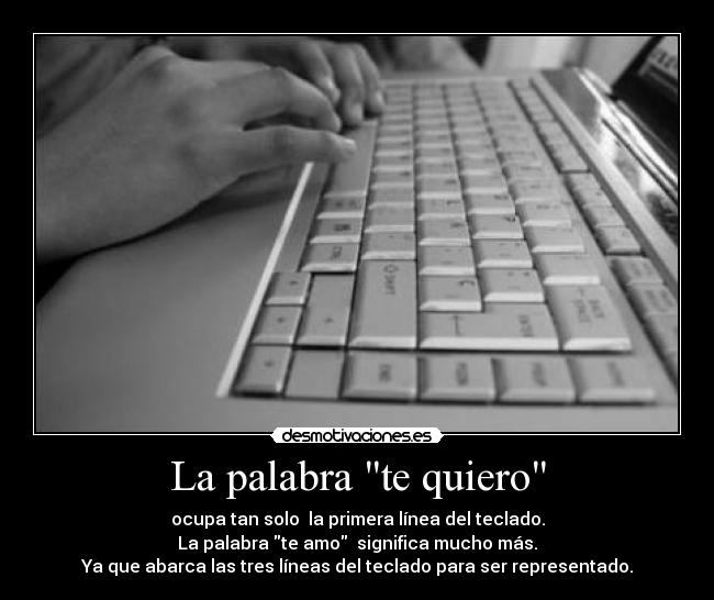 La palabra te quiero - ocupa tan solo la primera línea del teclado.
La palabra te amo significa mucho más.
Ya que abarca las tres líneas del teclado para ser representado.