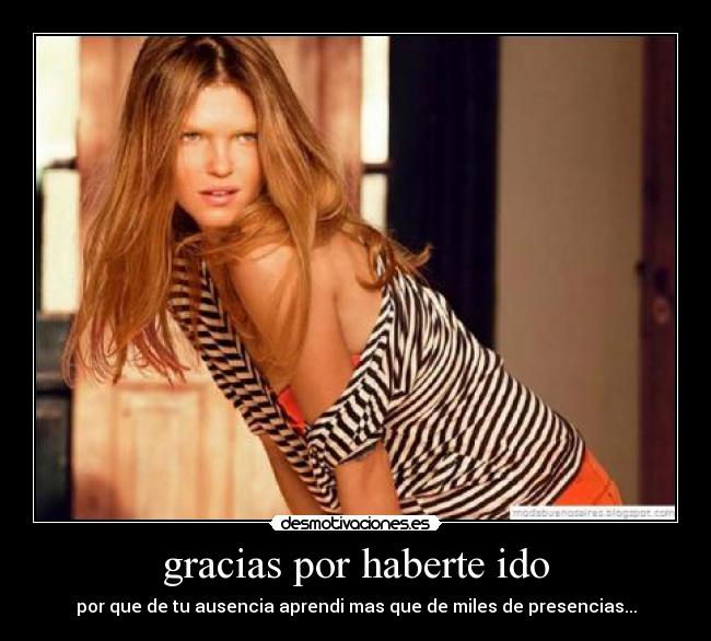 gracias por haberte ido - por que de tu ausencia aprendi mas que de miles de presencias...