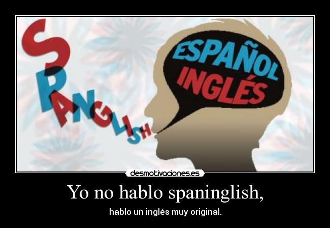 Yo no hablo spaninglish, - hablo un inglés muy original.