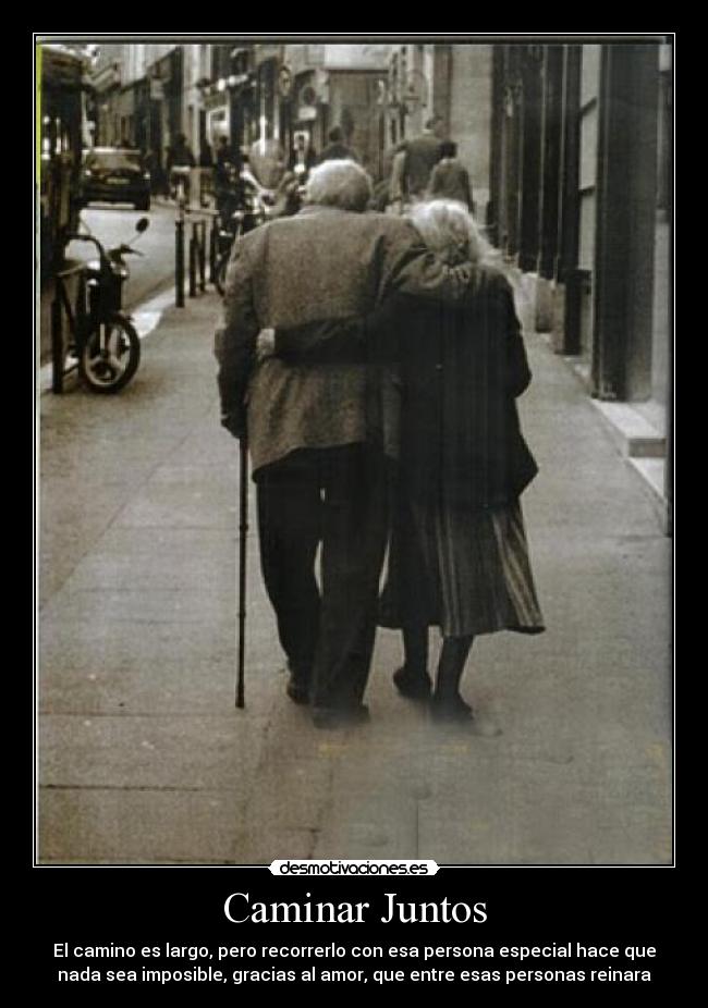 Caminar Juntos - El camino es largo, pero recorrerlo con esa persona especial hace que
nada sea imposible, gracias al amor, que entre esas personas reinara