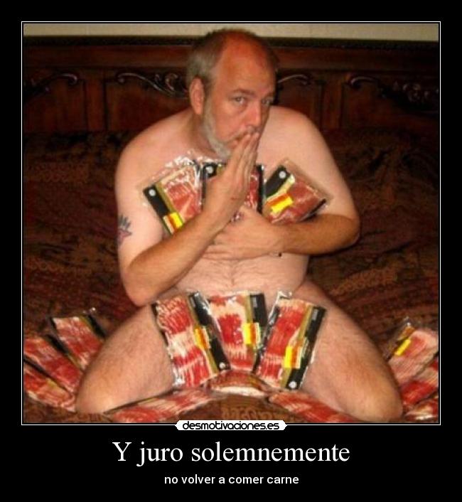 Y juro solemnemente - no volver a comer carne
