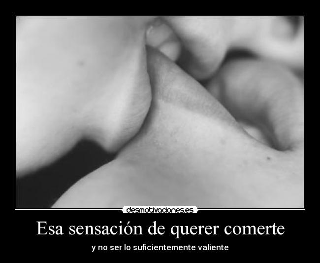 Esa sensación de querer comerte -