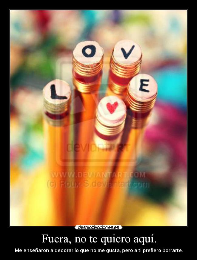 Fuera, no te quiero aquí. -