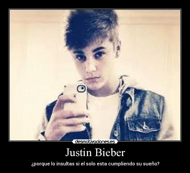 Justin Bieber - ¿porque lo insultas si el solo esta cumpliendo su sueño?