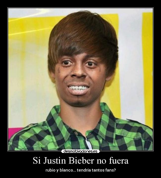 Si Justin Bieber no fuera - rubio y blanco... tendría tantos fans?