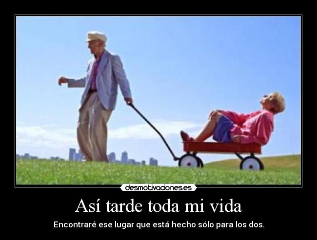 Así tarde toda mi vida - Encontraré ese lugar que está hecho sólo para los dos.