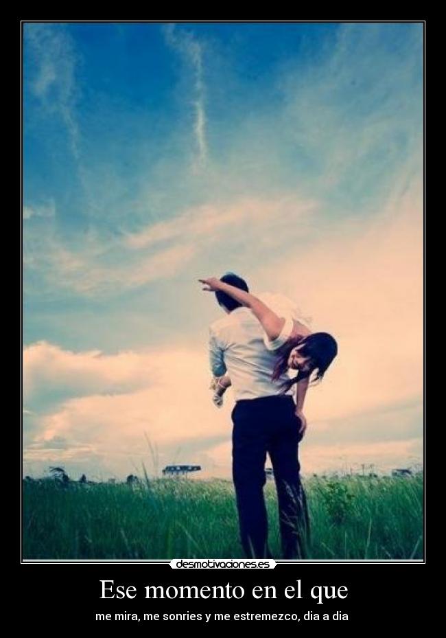 Ese momento en el que - me mira, me sonries y me estremezco, dia a dia