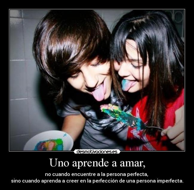 Uno aprende a amar, - no cuando encuentre a la persona perfecta,
sino cuando aprenda a creer en la perfección de una persona imperfecta.