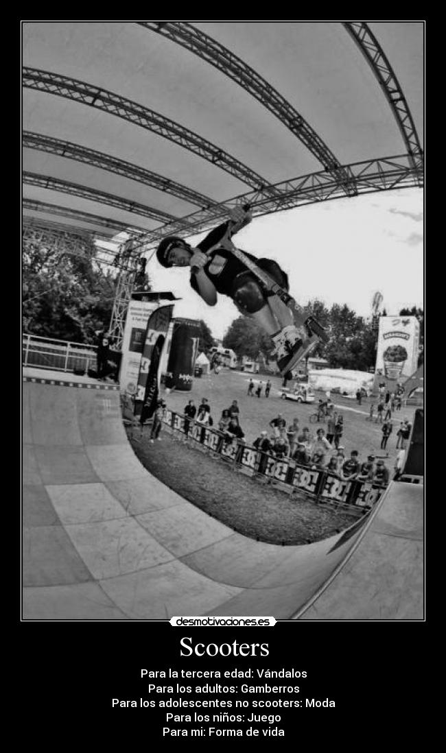 Scooters - Para la tercera edad: Vándalos
Para los adultos: Gamberros
Para los adolescentes no scooters: Moda
Para los niños: Juego
Para mi: Forma de vida