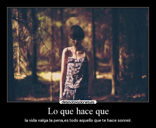 Lo que hace que - la vida valga la pena,es todo aquello que te hace sonreír.