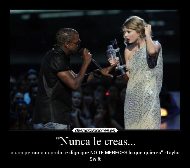 Nunca le creas... - a una persona cuando te diga que NO TE MERECES lo que quieres -Taylor Swift