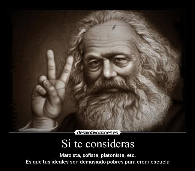 Si te consideras - Marxista, sofista, platonista, etc.
Es que tus ideales son demasiado pobres para crear escuela