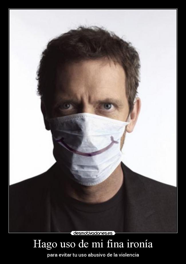 Hago uso de mi fina ironía - para evitar tu uso abusivo de la violencia