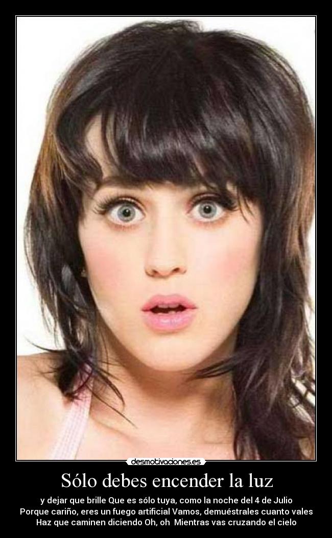 Sólo debes encender la luz - y dejar que brille Que es sólo tuya, como la noche del 4 de Julio
Porque cariño, eres un fuego artificial Vamos, demuéstrales cuanto vales
Haz que caminen diciendo Oh, oh  Mientras vas cruzando el cielo