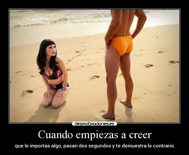 Cuando empiezas a creer - que le importas algo, pasan dos segundos y te demuestra lo contrario.