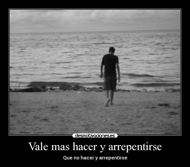 Vale mas hacer y arrepentirse - Que no hacer y arrepentirse