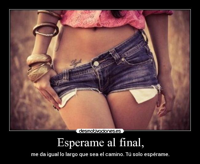 Esperame al final, - me da igual lo largo que sea el camino. Tú solo espérame.