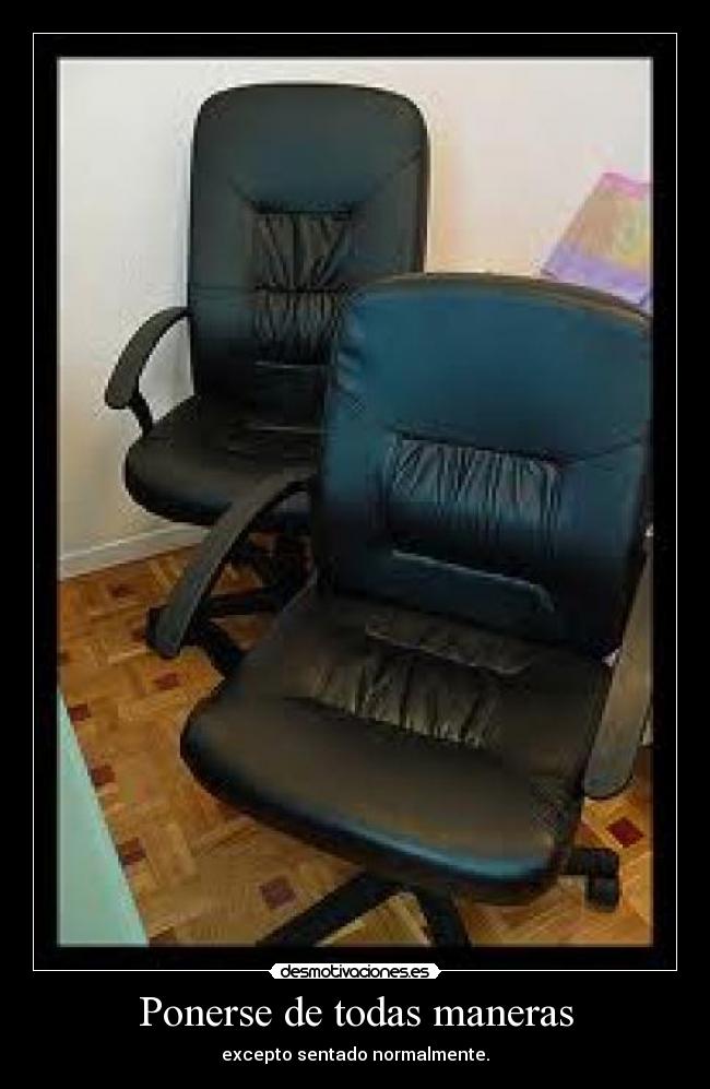 Ponerse de todas maneras - excepto sentado normalmente.