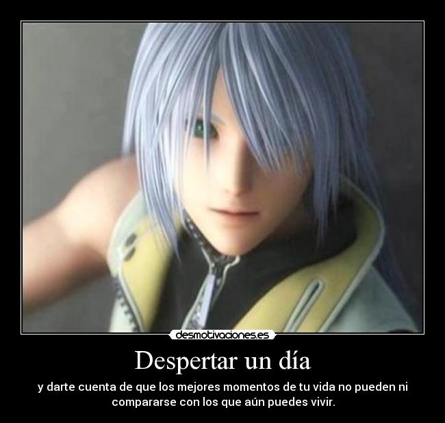 Despertar un día - y darte cuenta de que los mejores momentos de tu vida no pueden ni
compararse con los que aún puedes vivir.