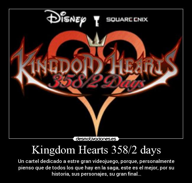 Kingdom Hearts 358/2 days - Un cartel dedicado a estre gran videojuego, porque, personalmente
pienso que de todos los que hay en la saga, este es el mejor, por su
historia, sus personajes, su gran final...