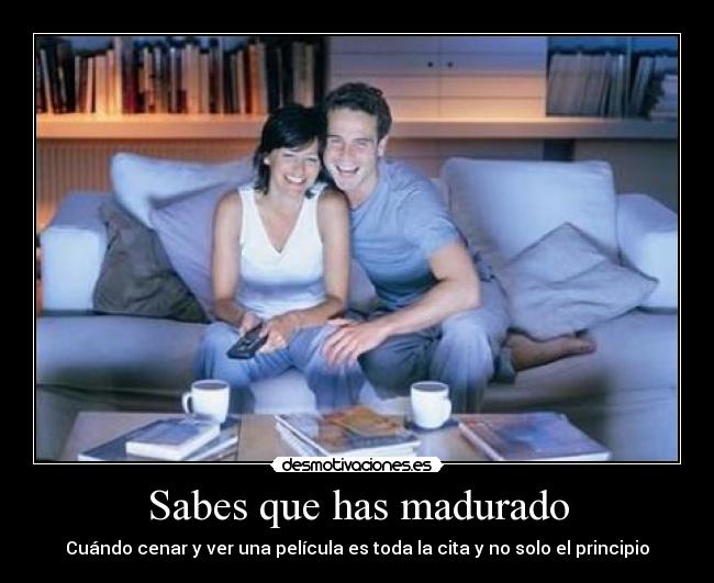 Sabes que has madurado -