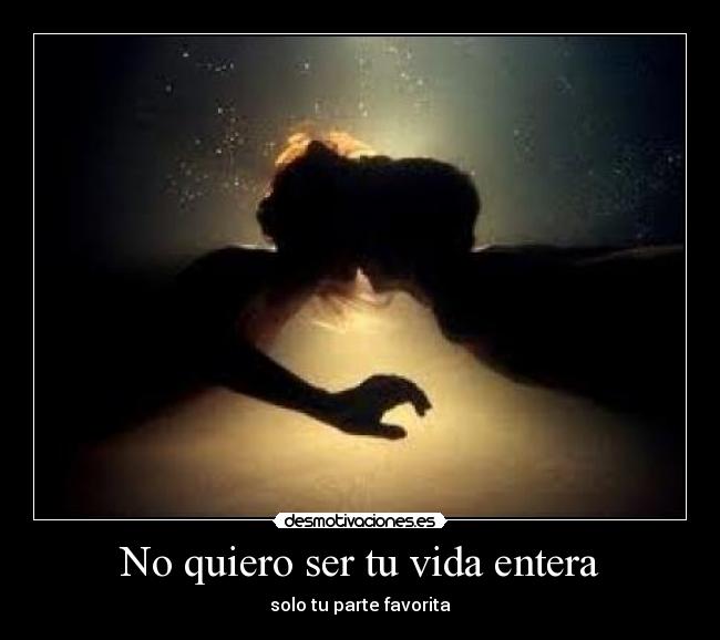 No quiero ser tu vida entera - solo tu parte favorita