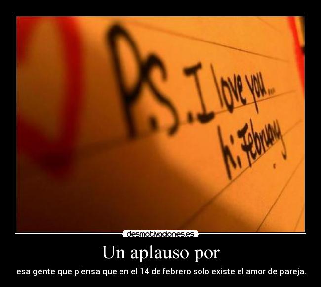 Un aplauso por - esa gente que piensa que en el 14 de febrero solo existe el amor de pareja.