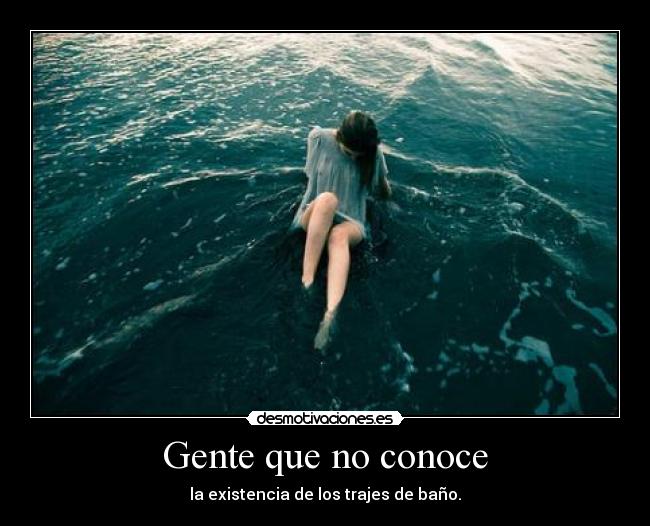 Gente que no conoce - la existencia de los trajes de baño.