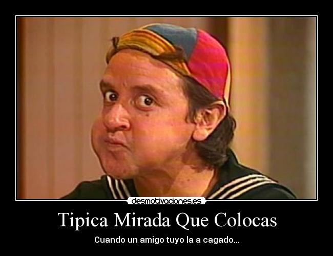 Tipica Mirada Que Colocas - Cuando un amigo tuyo la a cagado...
