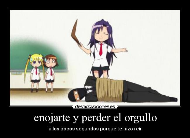 enojarte y perder el orgullo - a los pocos segundos porque te hizo reír