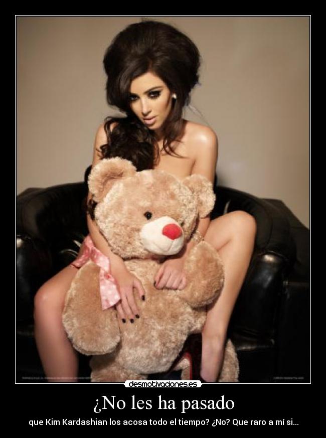 ¿No les ha pasado - que Kim Kardashian los acosa todo el tiempo? ¿No? Que raro a mí si...