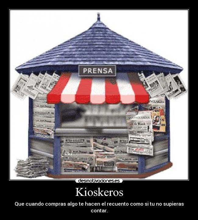 Kioskeros - Que cuando compras algo te hacen el recuento como si tu no supieras contar.