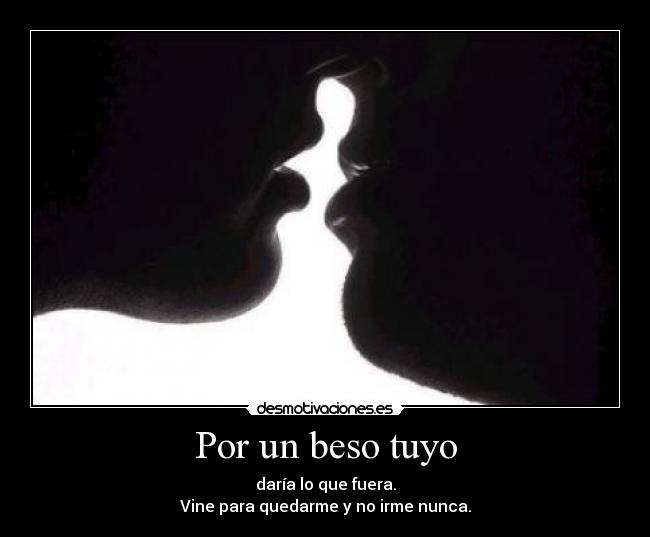 Por un beso tuyo - daría lo que fuera.
Vine para quedarme y no irme nunca.