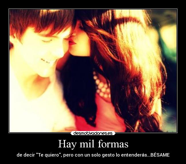 Hay mil formas - de decir Te quiero, pero con un solo gesto lo entenderás...BÉSAME