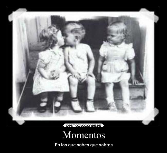Momentos - En los que sabes que sobras