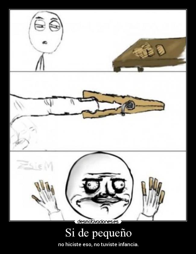 Si de pequeño - no hiciste eso, no tuviste infancia.