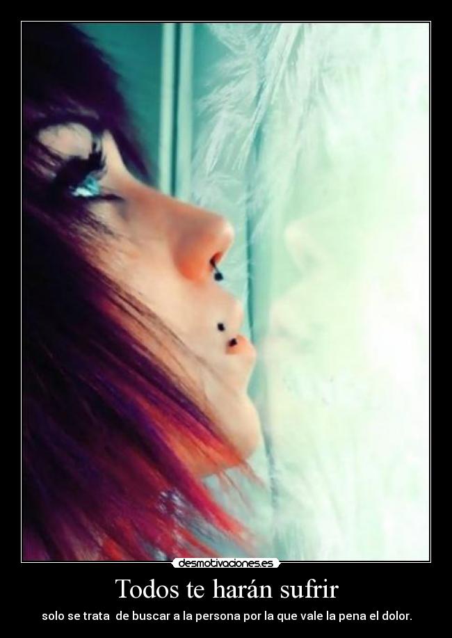 Todos te harán sufrir - solo se trata de buscar a la persona por la que vale la pena el dolor.