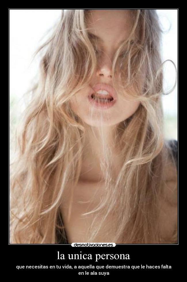 la unica persona - que necesitas en tu vida, a aquella que demuestra que le haces falta en le ala suya
