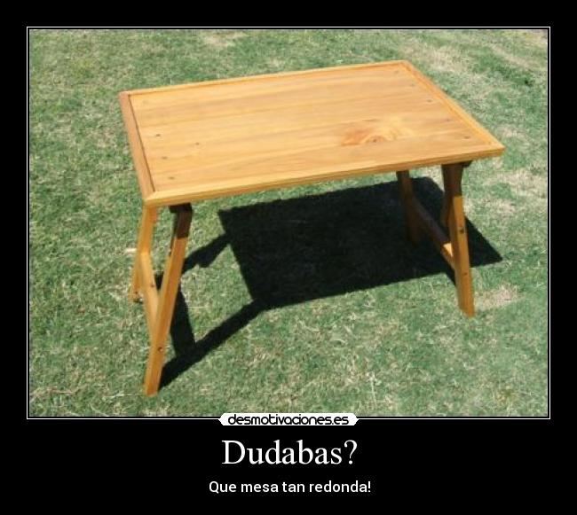Dudabas? - Que mesa tan redonda!