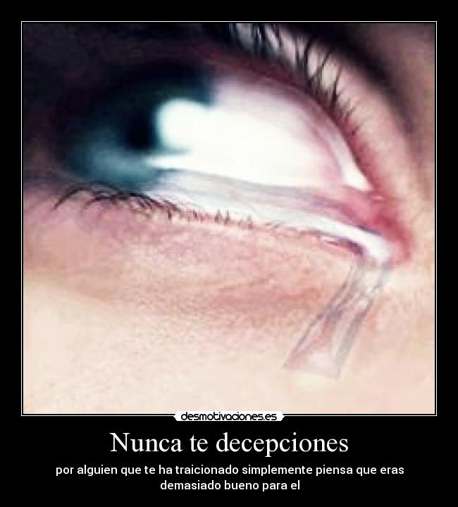Nunca te decepciones - por alguien que te ha traicionado simplemente piensa que eras
demasiado bueno para el