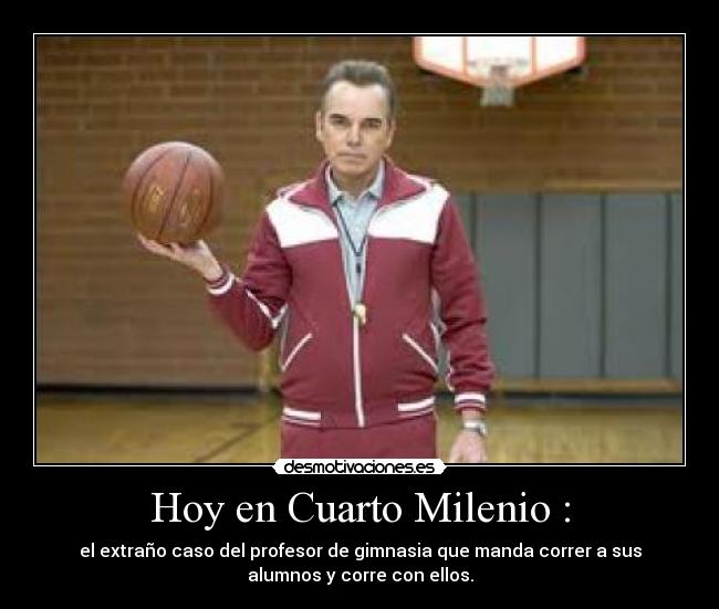 Hoy en Cuarto Milenio : - el extraño caso del profesor de gimnasia que manda correr a sus
alumnos y corre con ellos.