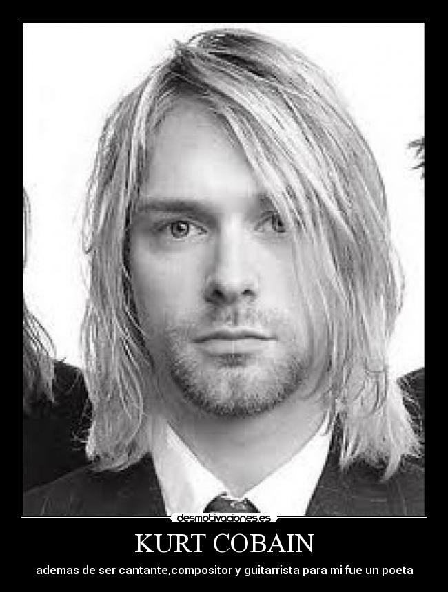 KURT COBAIN - ademas de ser cantante,compositor y guitarrista para mi fue un poeta