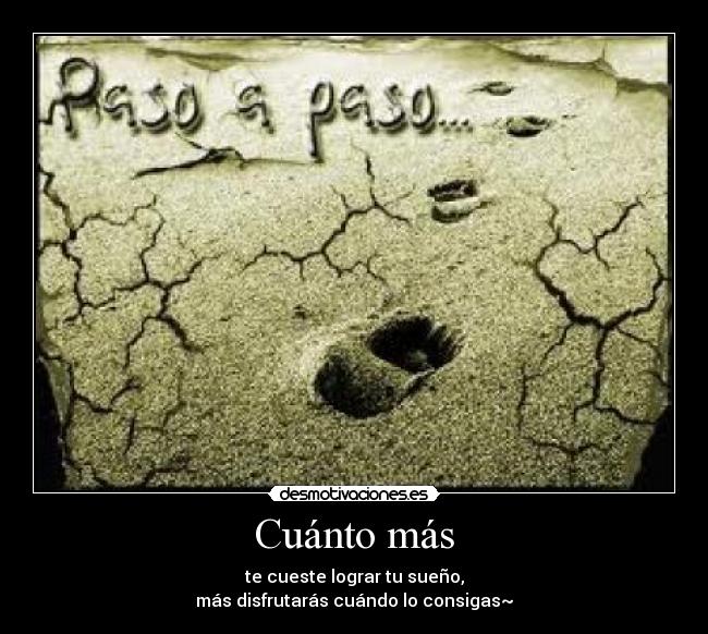 Cuánto más - te cueste lograr tu sueño,
más disfrutarás cuándo lo consigas~