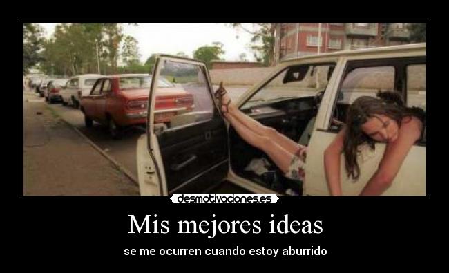 Mis mejores ideas - se me ocurren cuando estoy aburrido