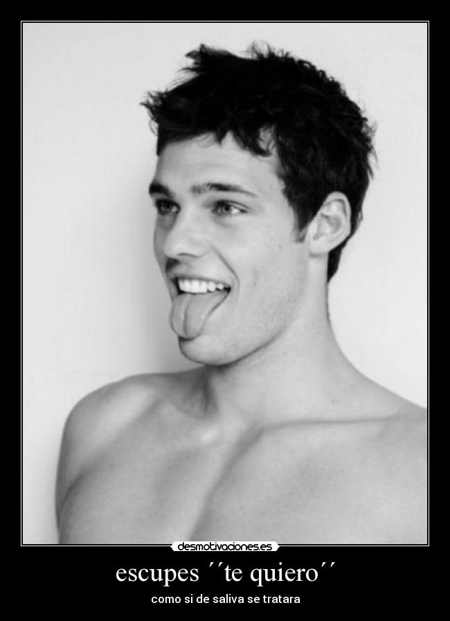 escupes ´´te quiero´´ - como si de saliva se tratara