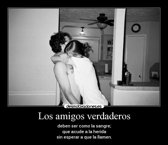Los amigos verdaderos - deben ser como la sangre;
que acude a la herida
sin esperar a que la llamen.