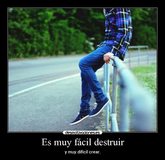 Es muy fácil destruir -