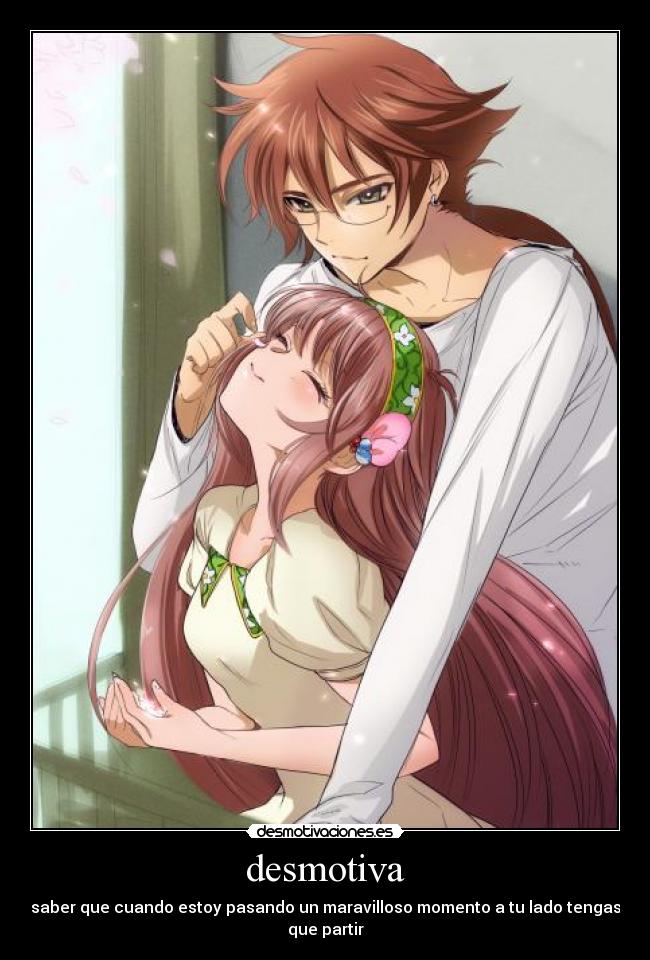 desmotiva - saber que cuando estoy pasando un maravilloso momento a tu lado tengas que partir