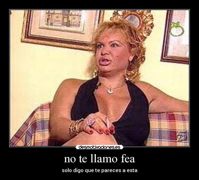no te llamo fea - solo digo que te pareces a esta